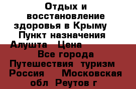 Отдых и восстановление здоровья в Крыму. › Пункт назначения ­ Алушта › Цена ­ 10 000 - Все города Путешествия, туризм » Россия   . Московская обл.,Реутов г.